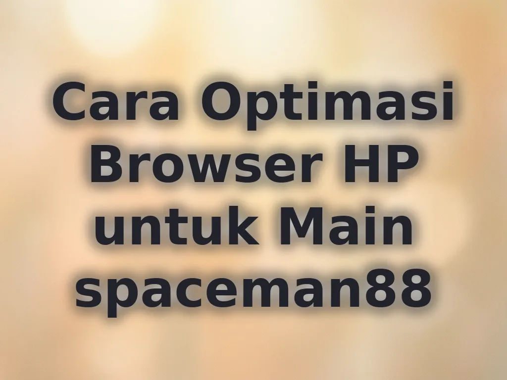 Cara Optimasi Browser HP untuk Main spaceman88